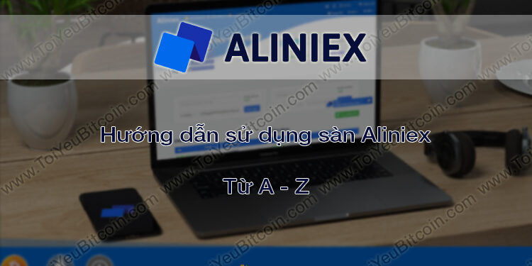 Đào coin – Hướng dẫn đăng ký, bảo mật, xác minh tài khoản, nạp/rút tiền và mua bán Coin trên sàn giao dịch Aliniex mới nhất