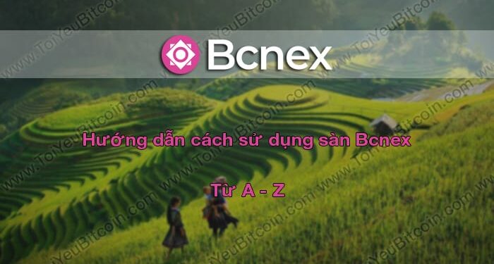 Đào coin – Hướng dẫn đăng ký, bảo mật, xác minh tài khoản, nạp/rút tiền và mua bán Coin trên sàn giao dịch Bcnex mới nhất