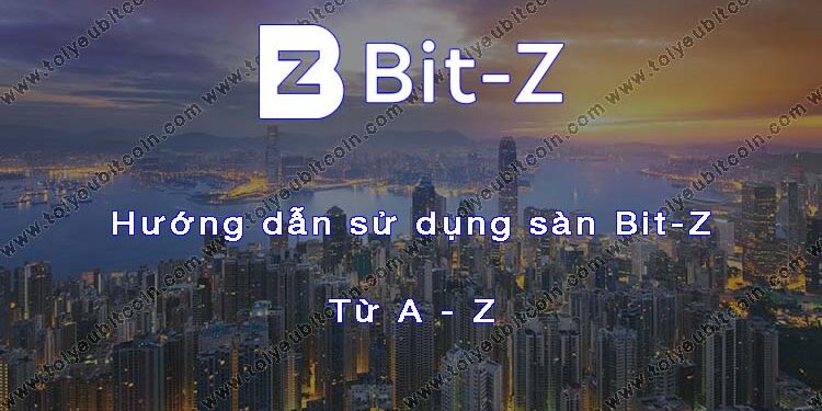 Đào coin – Hướng dẫn đăng ký, bảo mật, xác minh tài khoản, nạp/rút tiền và mua bán Coin trên sàn giao dịch Bit-Z mới nhất