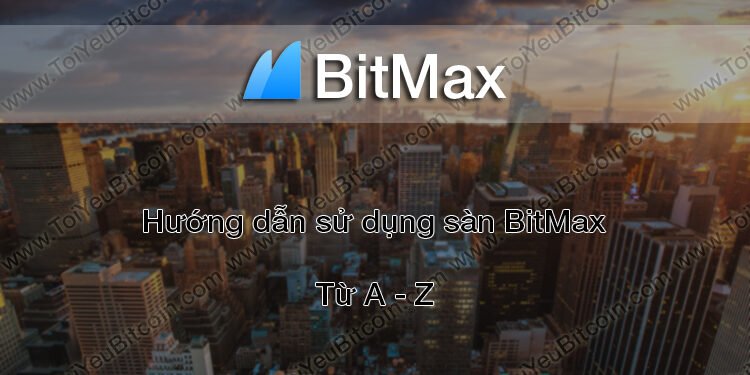Đào coin – Hướng dẫn đăng ký, bảo mật, xác minh tài khoản, nạp/rút tiền và mua bán Coin trên sàn giao dịch BitMax mới nhất
