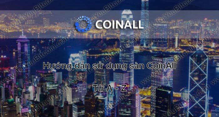 Đào coin – Hướng dẫn đăng ký, bảo mật, xác minh tài khoản, nạp/rút tiền và mua bán Coin trên sàn giao dịch CoinAll mới nhất