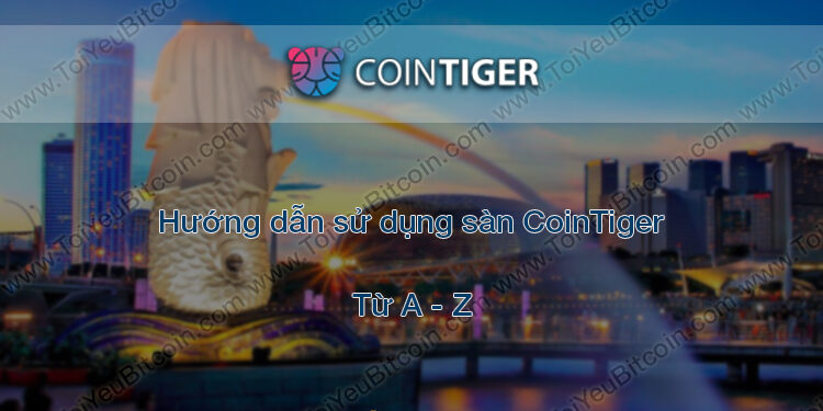Đào coin – Hướng dẫn đăng ký, bảo mật, xác minh tài khoản, nạp/rút tiền và mua bán Coin trên sàn giao dịch CoinTiger mới nhất