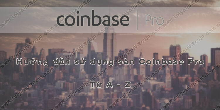 Đào coin – Hướng dẫn đăng ký, bảo mật, xác minh tài khoản, nạp/rút tiền và mua bán Coin trên sàn giao dịch Coinbase Pro mới nhất