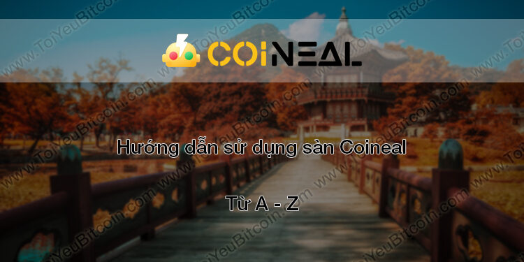 Đào coin – Hướng dẫn đăng ký, bảo mật, xác minh tài khoản, nạp/rút tiền và mua bán Coin trên sàn giao dịch Coineal mới nhất