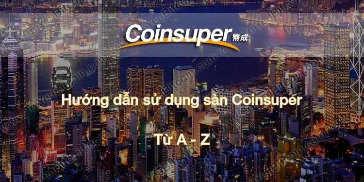 Đào coin – Hướng dẫn đăng ký, bảo mật, xác minh tài khoản, nạp/rút tiền và mua bán Coin trên sàn giao dịch Coinsuper mới nhất