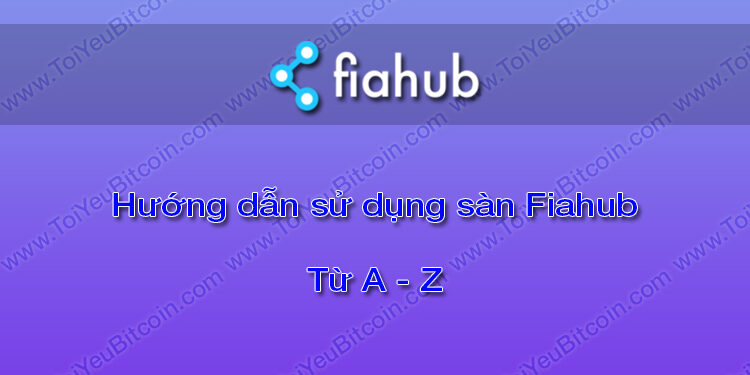 Đào coin – Hướng dẫn đăng ký, bảo mật, xác minh tài khoản, nạp/rút tiền và mua bán Bitcoin, Ethereum, ETC trên sàn giao dịch Fiahub từ A – Z