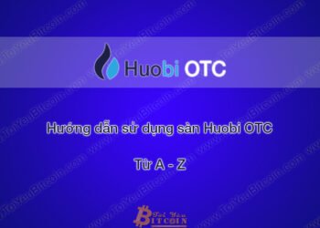 Đào coin – Hướng dẫn đăng ký, xác minh tài khoản, nạp/rút tiền, mua bán coin và tạo quảng cáo trên sàn giao dịch Huobi OTC từ A – Z
