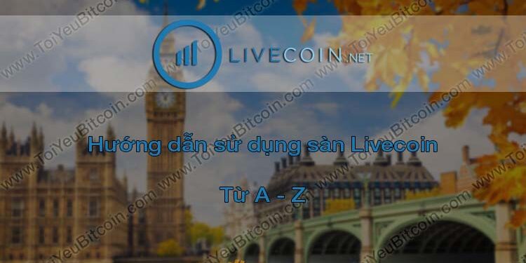 Đào coin – Hướng dẫn đăng ký, bảo mật, xác minh tài khoản, nạp/rút tiền và mua bán Coin trên sàn giao dịch Livecoin mới nhất