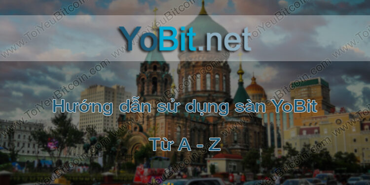 Đào coin – Hướng dẫn đăng ký, bảo mật, xác minh tài khoản, nạp/rút tiền và mua bán Coin trên sàn giao dịch YoBit mới nhất