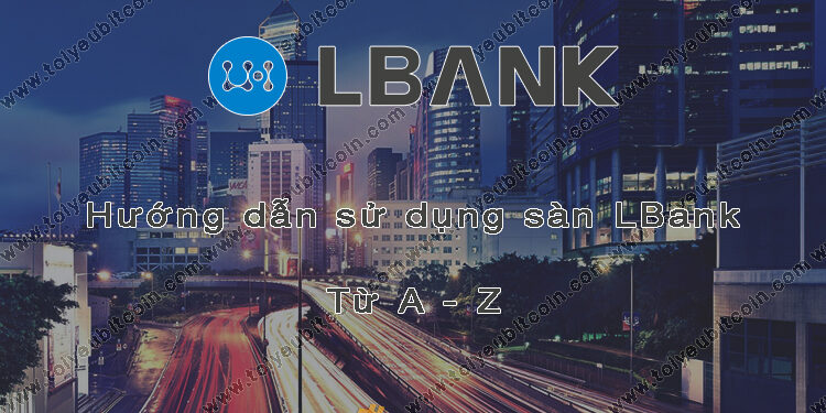 Đào coin – Hướng dẫn đăng ký, bảo mật, xác minh tài khoản, nạp/rút tiền và mua bán Coin trên sàn giao dịch LBank mới nhất