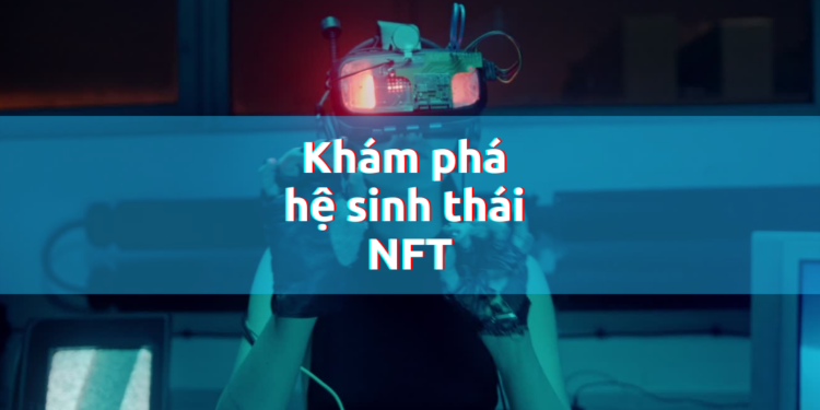 Kiến thức – Khám phá tất tần tật từ A-Z về hệ sinh thái NFT