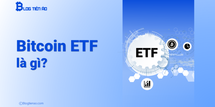 Bitcoin ETF là gì? Tầm quan trọng của Bitcoin ETF với thị trường?